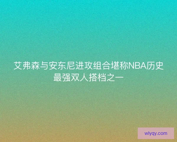 艾弗森与安东尼进攻组合堪称NBA历史最强双人搭档之一
