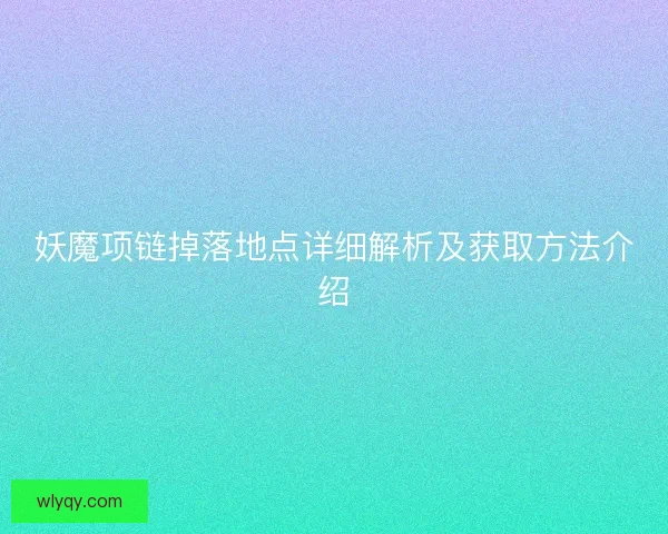 妖魔项链掉落地点详细解析及获取方法介绍