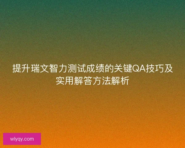 提升瑞文智力测试成绩的关键QA技巧及实用解答方法解析