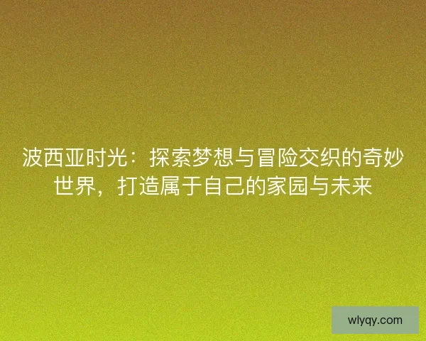 波西亚时光：探索梦想与冒险交织的奇妙世界，打造属于自己的家园与未来