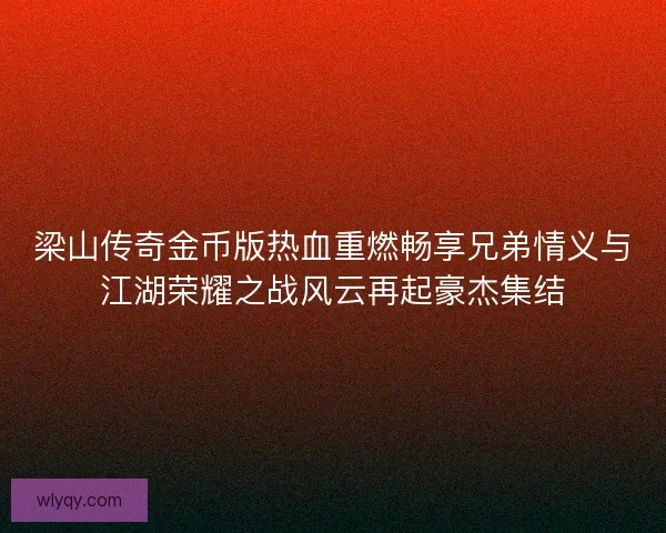 梁山传奇金币版热血重燃畅享兄弟情义与江湖荣耀之战风云再起豪杰集结