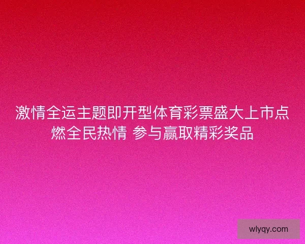激情全运主题即开型体育彩票盛大上市点燃全民热情 参与赢取精彩奖品 激情全运主题即开型体育彩票盛大上市点燃全民热情 参与赢取精彩奖品