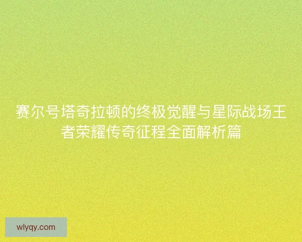 赛尔号塔奇拉顿的终极觉醒与星际战场王者荣耀传奇征程全面解析篇 赛尔号塔奇拉顿的终极觉醒与星际战场王者荣耀传奇征程全面解析篇